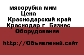 мясорубка мим 300  › Цена ­ 29 000 - Краснодарский край, Краснодар г. Бизнес » Оборудование   